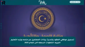 تسجيل موظفي العقود وتحديث بيانات المعلمين عبر منصة وزارة التعليم الليبية: الخطوات السهلة الآن للعام 2025